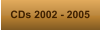 CDs 2002 - 2005