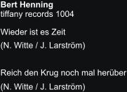 Bert Henning tiffany records 1004 Wieder ist es Zeit (N. Witte / J. Larström) Reich den Krug noch mal herüber (N. Witte / J. Larström)