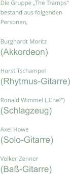 Die Gruppe „The Tramps“ bestand aus folgenden Personen,  Burghardt Moritz (Akkordeon)  Horst Tschampel (Rhytmus-Gitarre)  Ronald Wimmel („Chef“) (Schlagzeug)  Axel Howe (Solo-Gitarre)  Volker Zenner (Baß-Gitarre)
